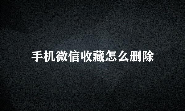 手机微信收藏怎么删除