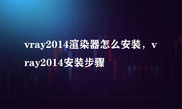 vray2014渲染器怎么安装，vray2014安装步骤
