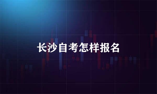 长沙自考怎样报名