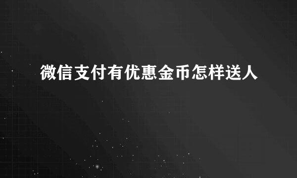 微信支付有优惠金币怎样送人