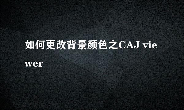 如何更改背景颜色之CAJ viewer