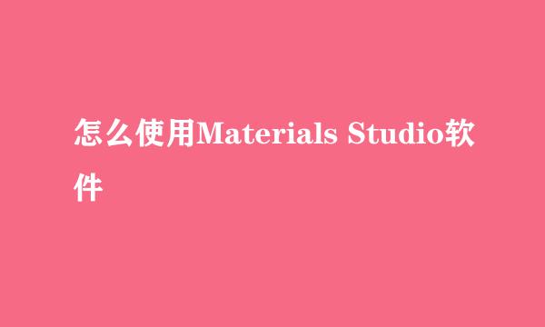 怎么使用Materials Studio软件