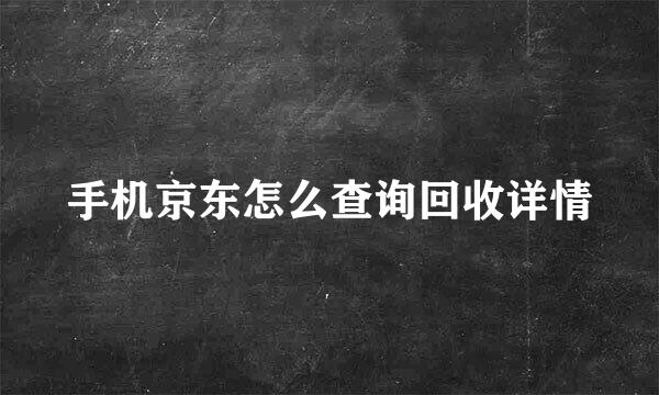 手机京东怎么查询回收详情
