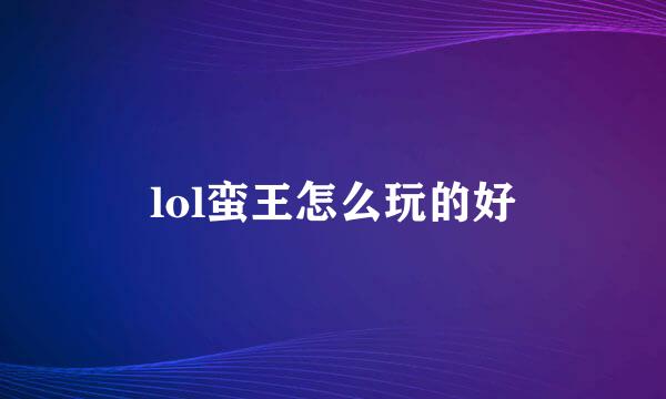 lol蛮王怎么玩的好