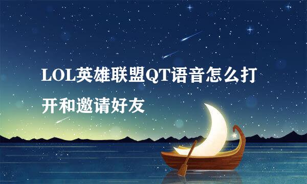 LOL英雄联盟QT语音怎么打开和邀请好友