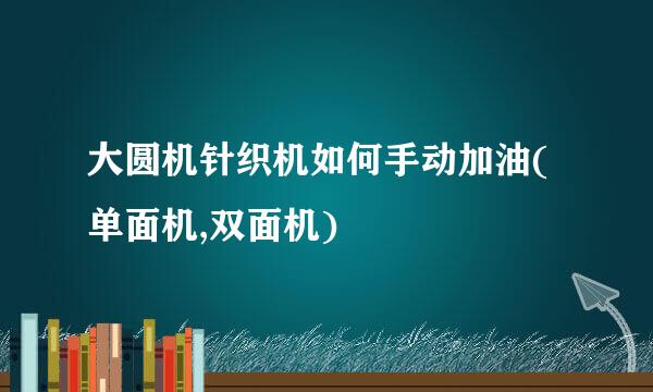 大圆机针织机如何手动加油(单面机,双面机)