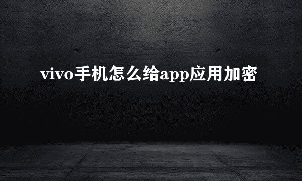 vivo手机怎么给app应用加密