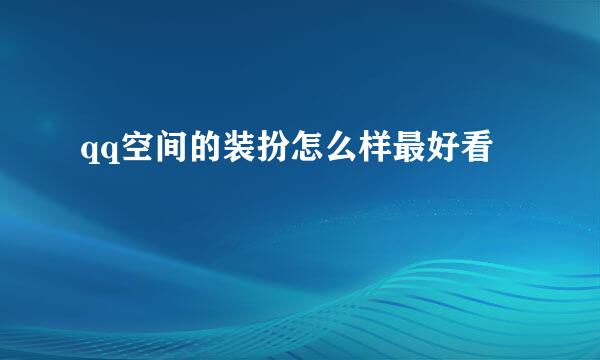 qq空间的装扮怎么样最好看
