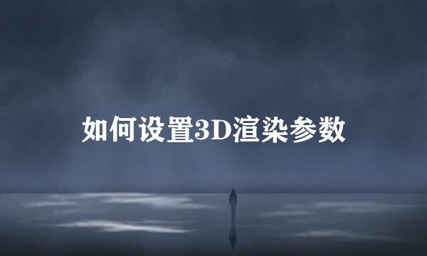 如何设置3D渲染参数