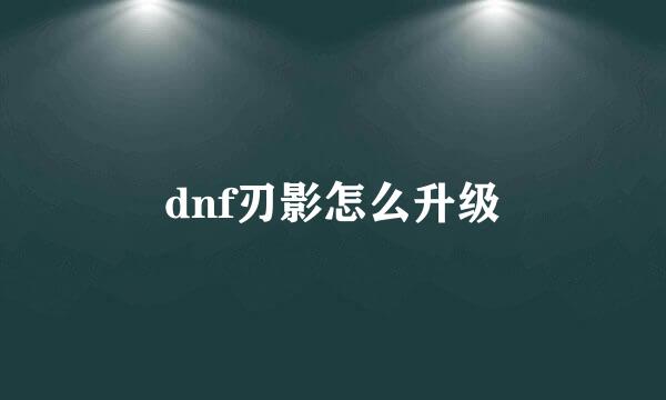 dnf刃影怎么升级