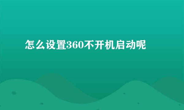 怎么设置360不开机启动呢