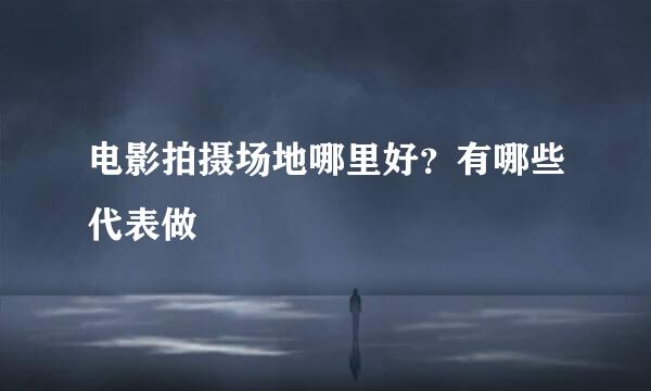 电影拍摄场地哪里好？有哪些代表做