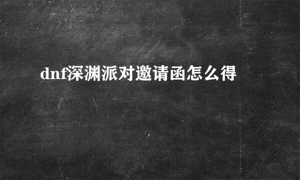 dnf深渊派对邀请函怎么得