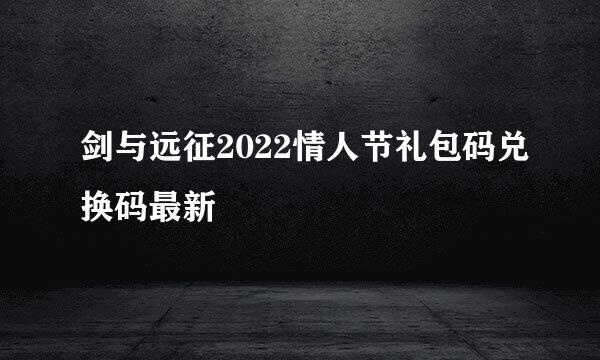 剑与远征2022情人节礼包码兑换码最新