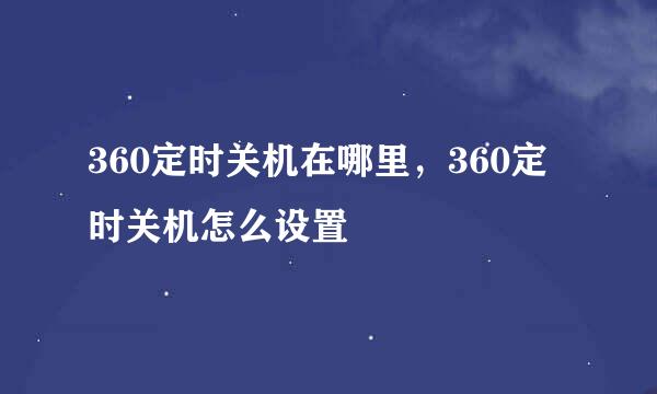 360定时关机在哪里，360定时关机怎么设置