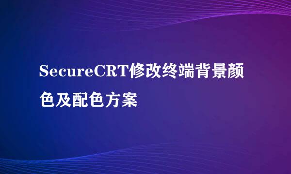 SecureCRT修改终端背景颜色及配色方案