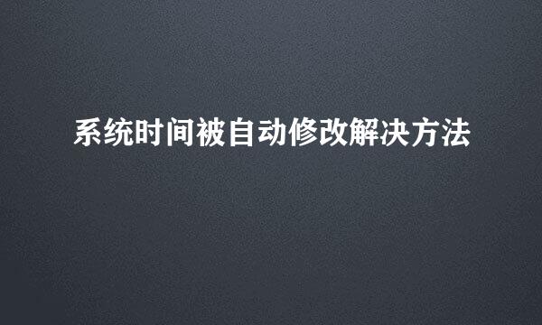 系统时间被自动修改解决方法