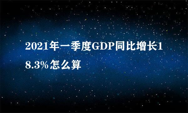 2021年一季度GDP同比增长18.3%怎么算