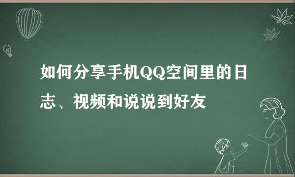 如何分享手机QQ空间里的日志、视频和说说到好友