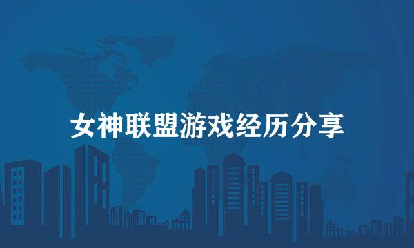 女神联盟游戏经历分享