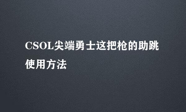CSOL尖端勇士这把枪的助跳使用方法