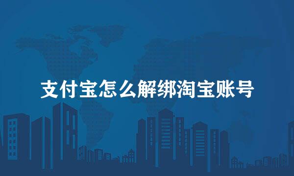 支付宝怎么解绑淘宝账号