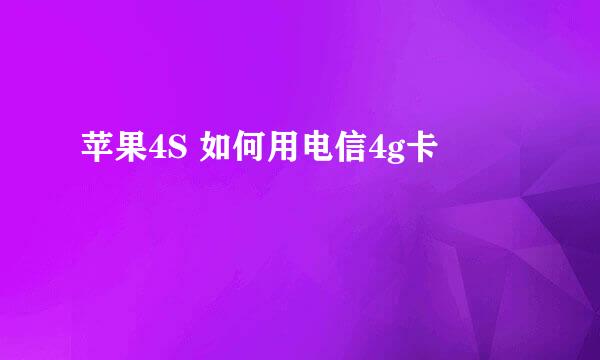苹果4S 如何用电信4g卡