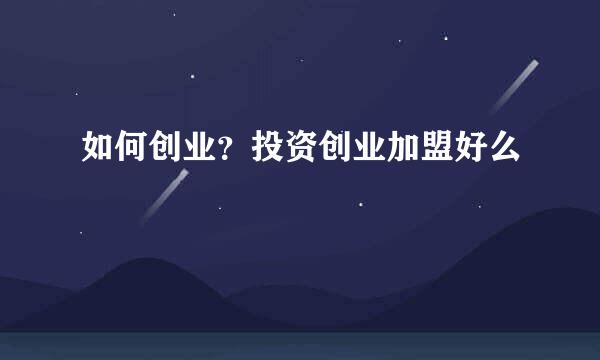 如何创业？投资创业加盟好么