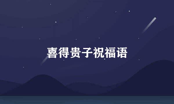 喜得贵子祝福语