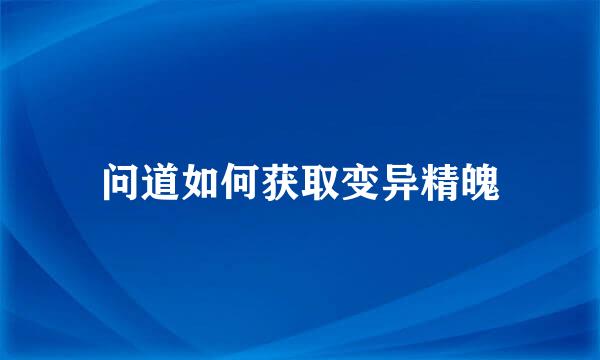 问道如何获取变异精魄