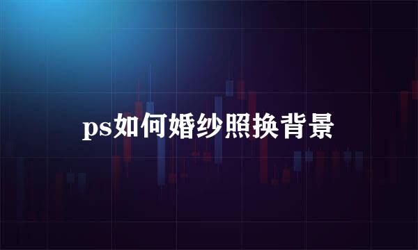 ps如何婚纱照换背景