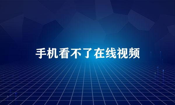 手机看不了在线视频