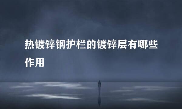 热镀锌钢护栏的镀锌层有哪些作用