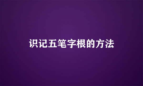 识记五笔字根的方法