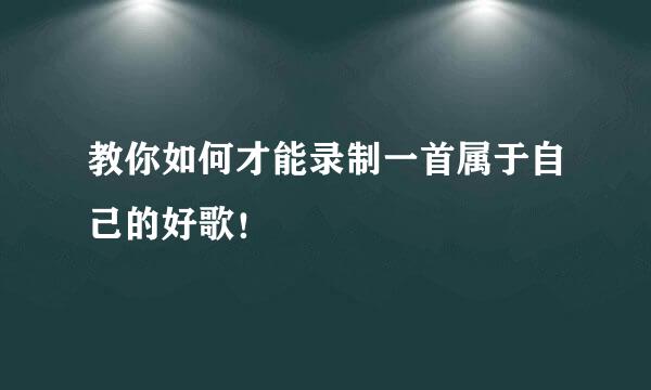 教你如何才能录制一首属于自己的好歌！