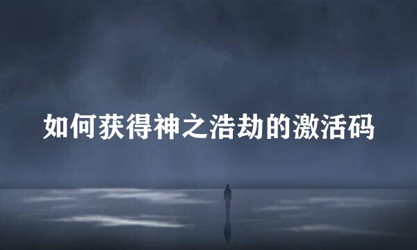 如何获得神之浩劫的激活码