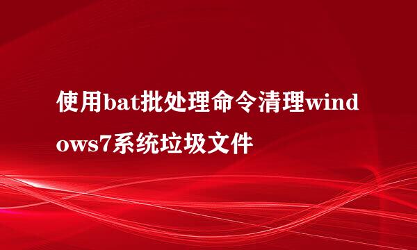使用bat批处理命令清理windows7系统垃圾文件