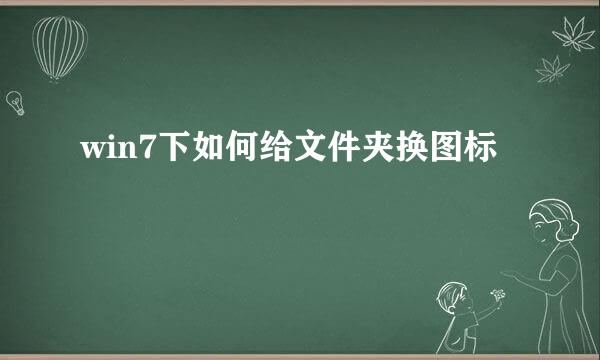 win7下如何给文件夹换图标