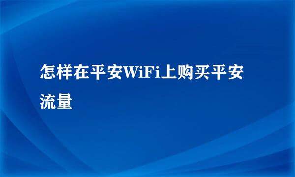 怎样在平安WiFi上购买平安流量