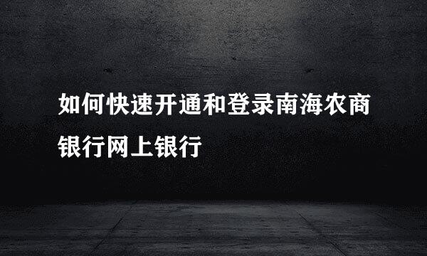 如何快速开通和登录南海农商银行网上银行