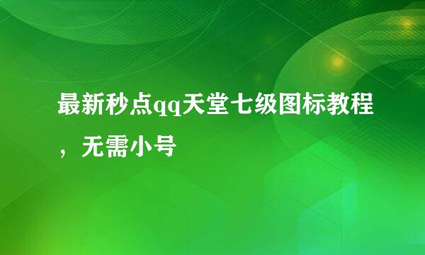 最新秒点qq天堂七级图标教程，无需小号