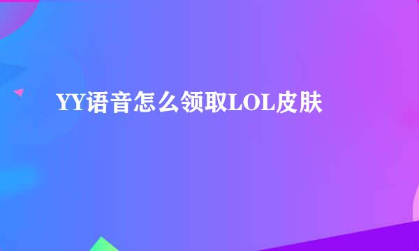YY语音怎么领取LOL皮肤