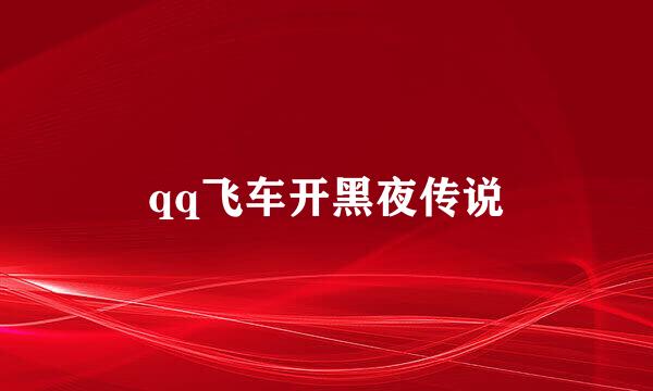 qq飞车开黑夜传说