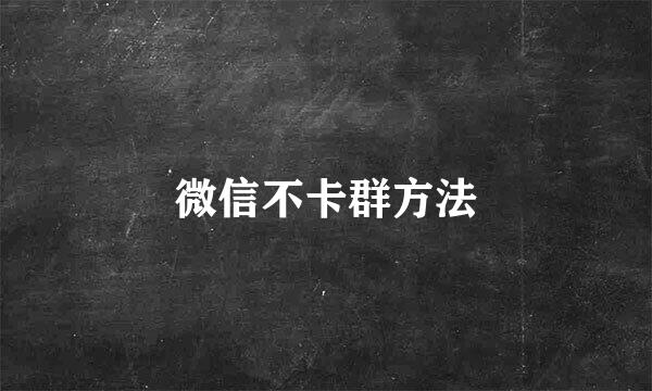 微信不卡群方法