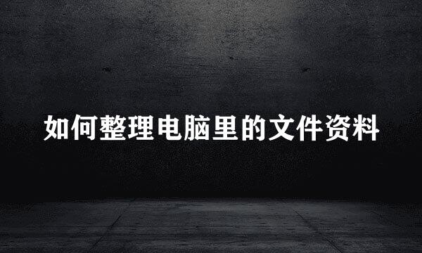 如何整理电脑里的文件资料