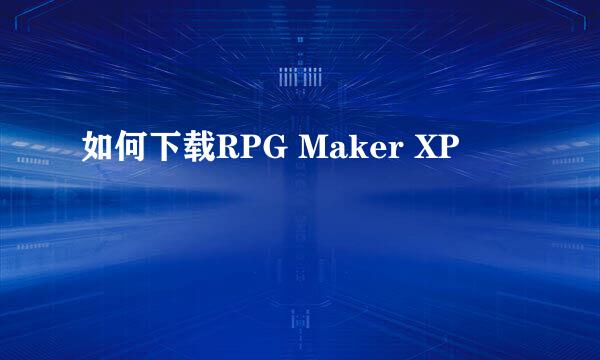如何下载RPG Maker XP