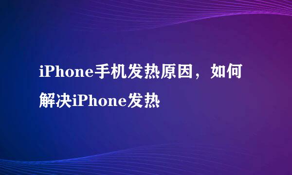 iPhone手机发热原因，如何解决iPhone发热