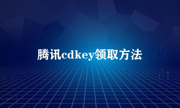 腾讯cdkey领取方法