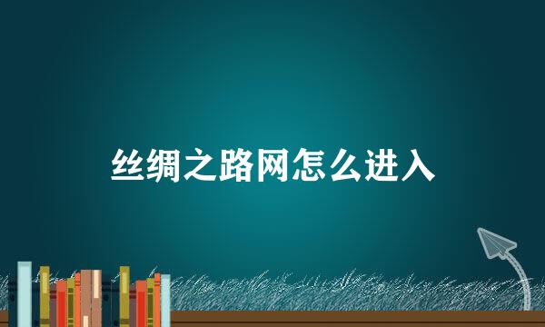 丝绸之路网怎么进入