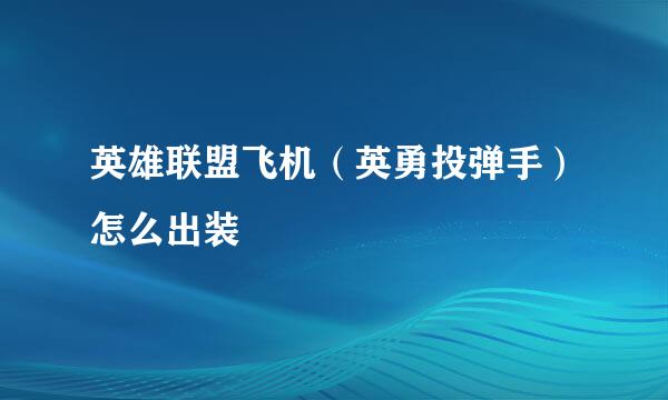 英雄联盟飞机（英勇投弹手）怎么出装